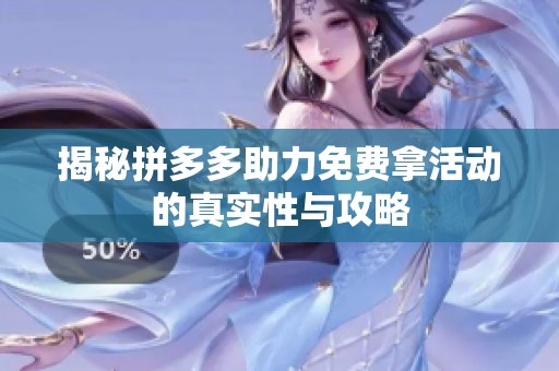 揭秘拼多多助力免费拿活动的真实性与攻略 揭秘拼多多助力免费拿活动的真实性与攻略