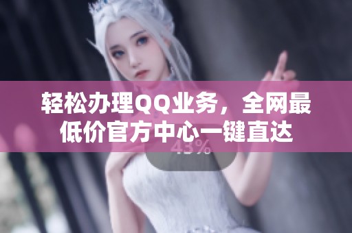 轻松办理QQ业务，全网最低价官方中心一键直达