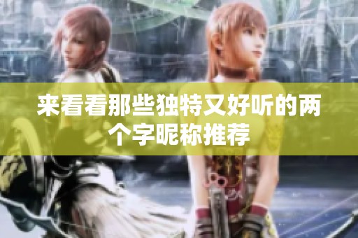 来看看那些独特又好听的两个字昵称推荐