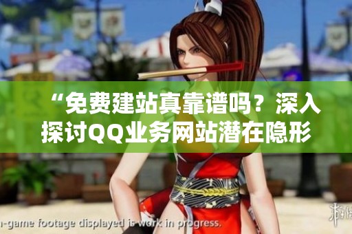 “免费建站真靠谱吗?深入探讨QQ业务网站潜在隐形成本” “免费建站真靠谱吗?深入探讨QQ业务网站潜在隐形成本”