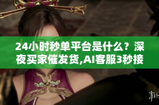 24小时秒单平台是什么?深夜买家催发货,AI客服3秒接单不丢一单 24小时秒单平台是什么?深夜买家催发货,AI客服3秒接单不丢一单