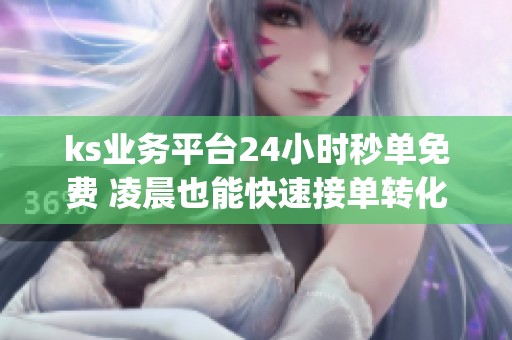 ks业务平台24小时秒单免费 凌晨也能快速接单转化_资讯
