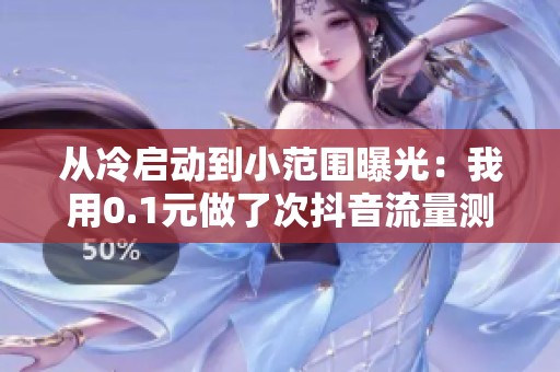 从冷启动到小范围曝光:我用0.1元做了次抖音流量测试 从冷启动到小范围曝光:我用0.1元做了次抖音流量测试