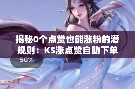 揭秘0个点赞也能涨粉的潜规则:KS涨点赞自助下单真相大曝光! 揭秘0个点赞也能涨粉的潜规则:KS涨点赞自助下单真相大曝光!