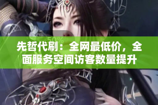 先哲代刷:全网最低价,全面服务空间访客数量提升 先哲代刷:全网最低价,全面服务空间访客数量提升