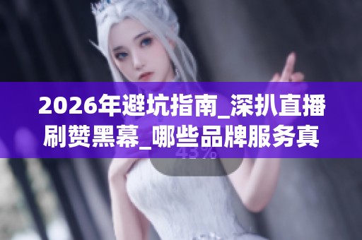 2026年避坑指南_深扒直播刷赞黑幕_哪些品牌服务真靠谱 2026年避坑指南_深扒直播刷赞黑幕_哪些品牌服务真靠谱