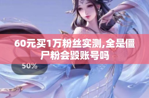 60元买1万粉丝实测,全是僵尸粉会毁账号吗 60元买1万粉丝实测,全是僵尸粉会毁账号吗