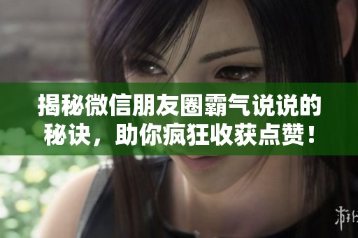揭秘微信朋友圈霸气说说的秘诀,助你疯狂收获点赞! 揭秘微信朋友圈霸气说说的秘诀,助你疯狂收获点赞!