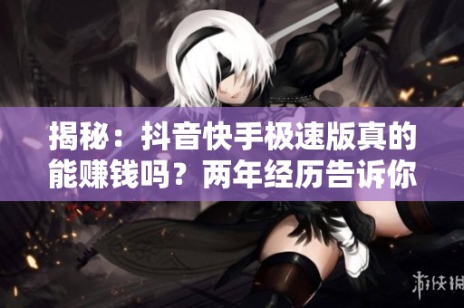 揭秘:抖音快手极速版真的能赚钱吗?两年经历告诉你真相,别幻想靠它发财! 揭秘:抖音快手极速版真的能赚钱吗?两年经历告诉你真相,别幻想靠它发财!