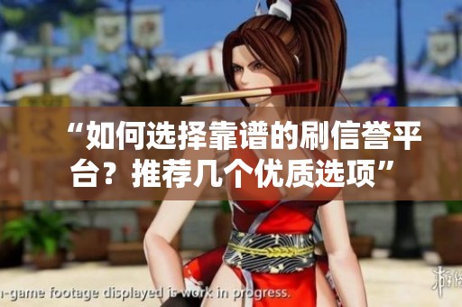 “如何选择靠谱的刷信誉平台?推荐几个优质选项” “如何选择靠谱的刷信誉平台?推荐几个优质选项”