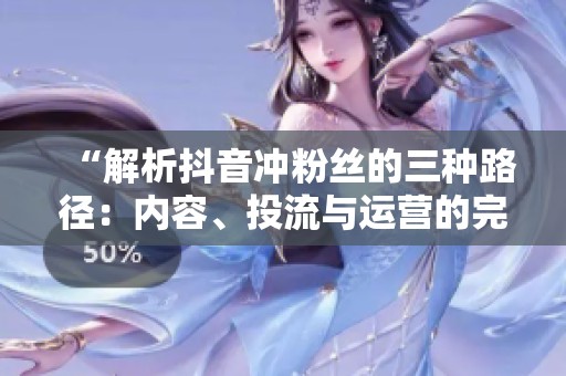 “解析抖音冲粉丝的三种路径：内容、投流与运营的完美平衡”
