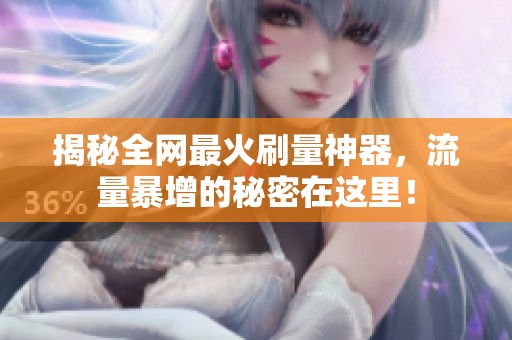 揭秘全网最火刷量神器，流量暴增的秘密在这里！