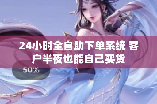 24小时全自助下单系统 客户半夜也能自己买货