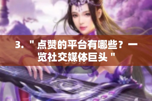 3. "点赞的平台有哪些?一览社交媒体巨头" 3. "点赞的平台有哪些?一览社交媒体巨头"