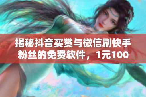 揭秘抖音买赞与微信刷快手粉丝的免费软件,1元100的实用技巧 揭秘抖音买赞与微信刷快手粉丝的免费软件,1元100的实用技巧