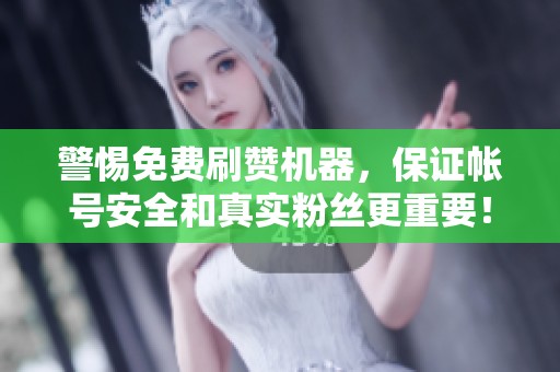警惕免费刷赞机器,保证帐号安全和真实粉丝更重要! 警惕免费刷赞机器,保证帐号安全和真实粉丝更重要!
