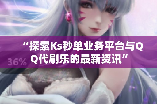 “探索Ks秒单业务平台与QQ代刷乐的最新资讯” “探索Ks秒单业务平台与QQ代刷乐的最新资讯”