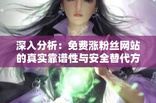 深入分析:免费涨粉丝网站的真实靠谱性与安全替代方案 深入分析:免费涨粉丝网站的真实靠谱性与安全替代方案
