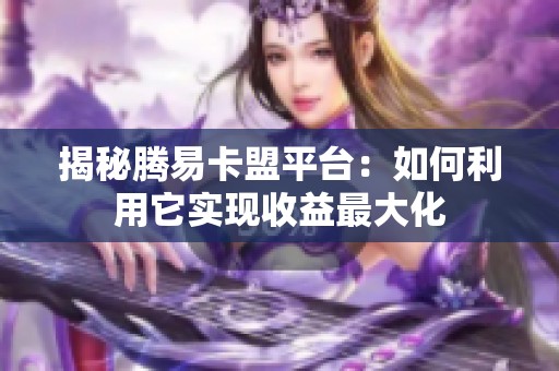 揭秘腾易卡盟平台:如何利用它实现收益最大化 揭秘腾易卡盟平台:如何利用它实现收益最大化