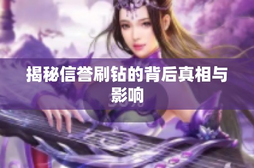 揭秘信誉刷钻的背后真相与影响 揭秘信誉刷钻的背后真相与影响