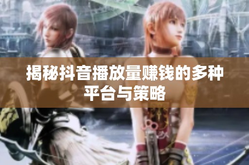 揭秘抖音播放量赚钱的多种平台与策略