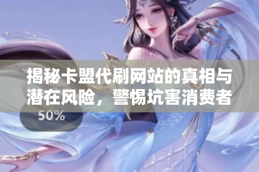 揭秘卡盟代刷网站的真相与潜在风险,警惕坑害消费者 揭秘卡盟代刷网站的真相与潜在风险,警惕坑害消费者