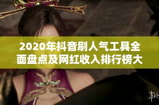 2020年抖音刷人气工具全面盘点及网红收入排行榜大揭秘 2020年抖音刷人气工具全面盘点及网红收入排行榜大揭秘