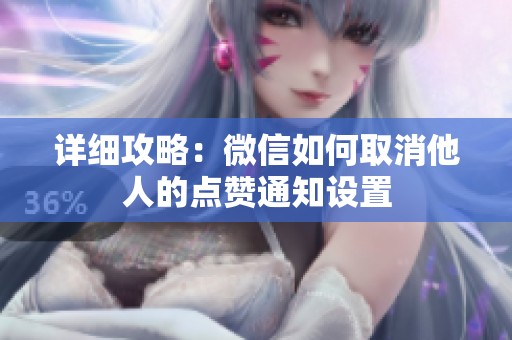 详细攻略：微信如何取消他人的点赞通知设置