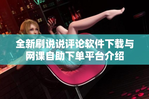 全新刷说说评论软件下载与网课自助下单平台介绍