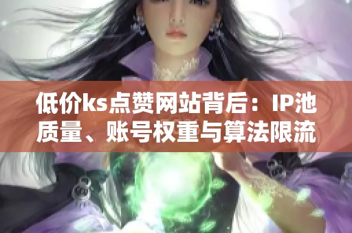 低价ks点赞网站背后:IP池质量、账号权重与算法限流的三方博弈 低价ks点赞网站背后:IP池质量、账号权重与算法限流的三方博弈