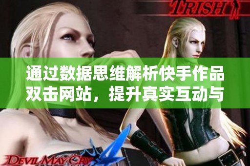 通过数据思维解析快手作品双击网站,提升真实互动与流量密码 通过数据思维解析快手作品双击网站,提升真实互动与流量密码