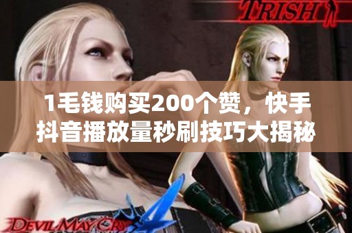 1毛钱购买200个赞,快手抖音播放量秒刷技巧大揭秘! 1毛钱购买200个赞,快手抖音播放量秒刷技巧大揭秘!