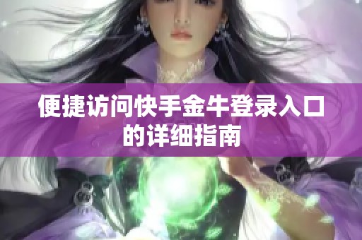 便捷访问快手金牛登录入口的详细指南 便捷访问快手金牛登录入口的详细指南