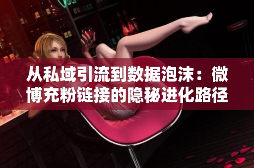 从私域引流到数据泡沫:微博充粉链接的隐秘进化路径 从私域引流到数据泡沫:微博充粉链接的隐秘进化路径