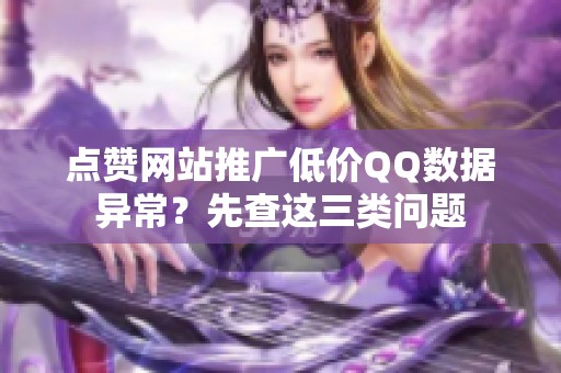 点赞网站推广低价QQ数据异常?先查这三类问题 点赞网站推广低价QQ数据异常?先查这三类问题