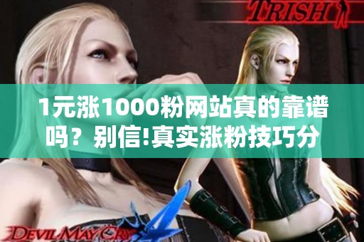 1元涨1000粉网站真的靠谱吗?别信!真实涨粉技巧分享 1元涨1000粉网站真的靠谱吗?别信!真实涨粉技巧分享