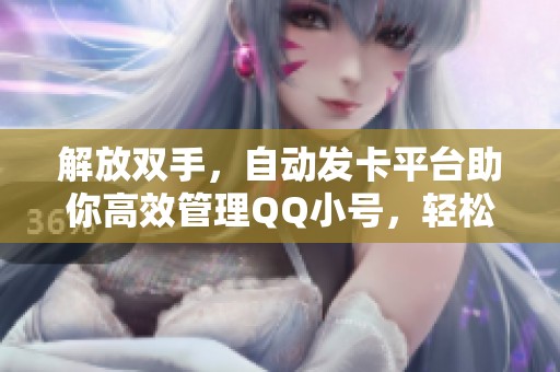 解放双手,自动发卡平台助你高效管理QQ小号,轻松营销无忧 解放双手,自动发卡平台助你高效管理QQ小号,轻松营销无忧