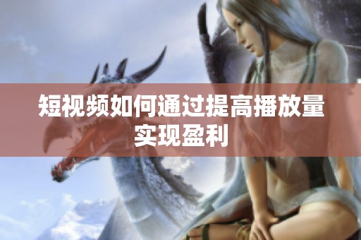 短视频如何通过提高播放量实现盈利 短视频如何通过提高播放量实现盈利