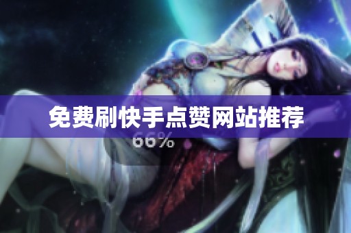 免费刷快手点赞网站推荐 免费刷快手点赞网站推荐