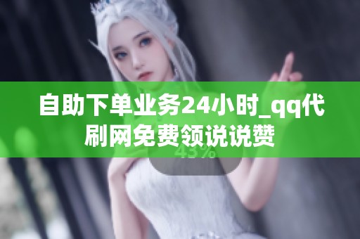 自助下单业务24小时_qq代刷网免费领说说赞 自助下单业务24小时_qq代刷网免费领说说赞