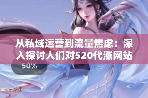 从私域运营到流量焦虑:深入探讨人们对520代涨网站的质疑与反思 从私域运营到流量焦虑:深入探讨人们对520代涨网站的质疑与反思