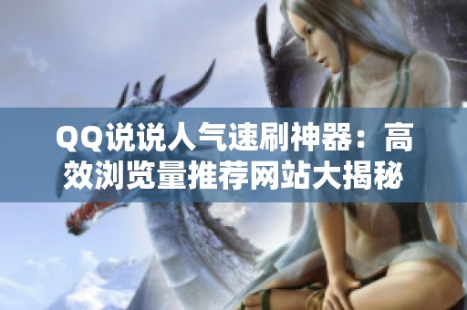 QQ说说人气速刷神器:高效浏览量推荐网站大揭秘 QQ说说人气速刷神器:高效浏览量推荐网站大揭秘