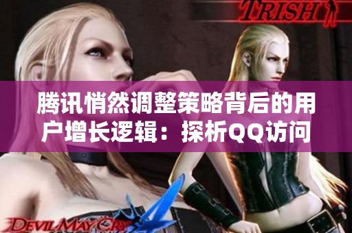 腾讯悄然调整策略背后的用户增长逻辑:探析QQ访问人数免费的新动向 腾讯悄然调整策略背后的用户增长逻辑:探析QQ访问人数免费的新动向