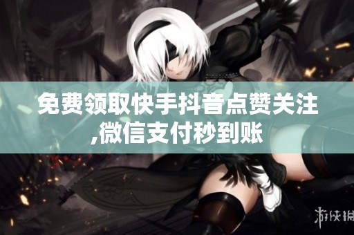 免费领取快手抖音点赞关注,微信支付秒到账 免费领取快手抖音点赞关注,微信支付秒到账