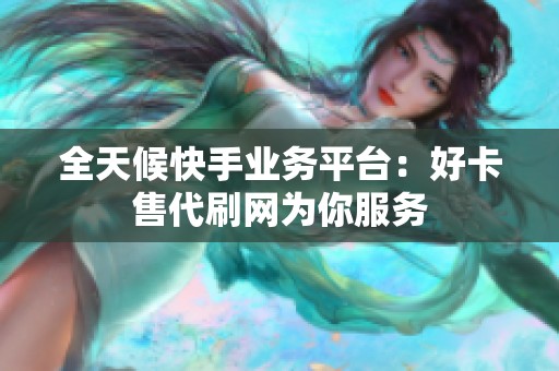 全天候快手业务平台:好卡售代刷网为你服务 全天候快手业务平台:好卡售代刷网为你服务