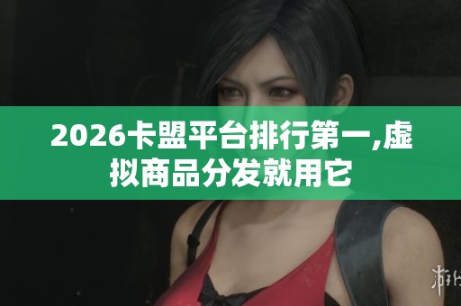 2026卡盟平台排行第一,虚拟商品分发就用它 2026卡盟平台排行第一,虚拟商品分发就用它