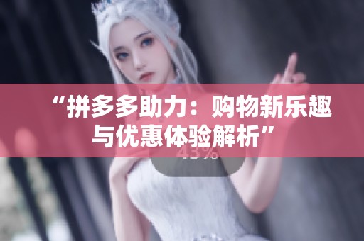 “拼多多助力:购物新乐趣与优惠体验解析” “拼多多助力:购物新乐趣与优惠体验解析”