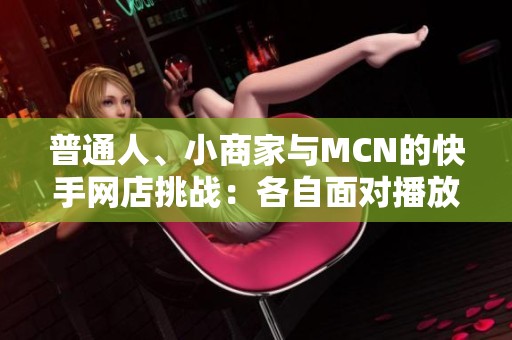 普通人、小商家与MCN的快手网店挑战:各自面对播放量的隐患与死穴 普通人、小商家与MCN的快手网店挑战:各自面对播放量的隐患与死穴