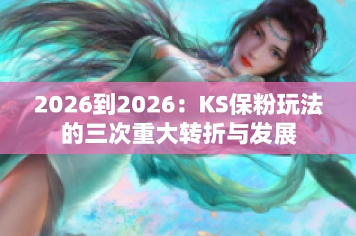 2026到2026:KS保粉玩法的三次重大转折与发展 2026到2026:KS保粉玩法的三次重大转折与发展