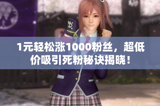 1元轻松涨1000粉丝,超低价吸引死粉秘诀揭晓! 1元轻松涨1000粉丝,超低价吸引死粉秘诀揭晓!